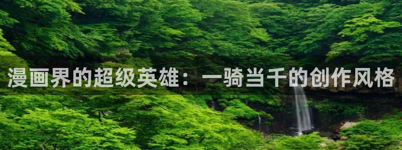 羞羞漫画网页下拉式：漫画界的超级英雄：一骑当千的创作风格