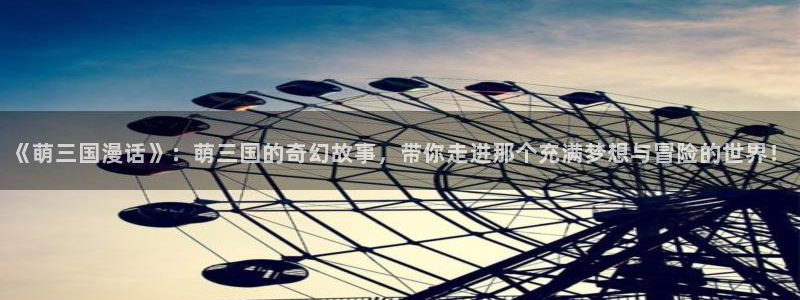 纲手被羞羞漫画漫画网站：《萌三国漫话》：萌三国的奇幻故事，带你走进那个充满梦想与冒险的世界！