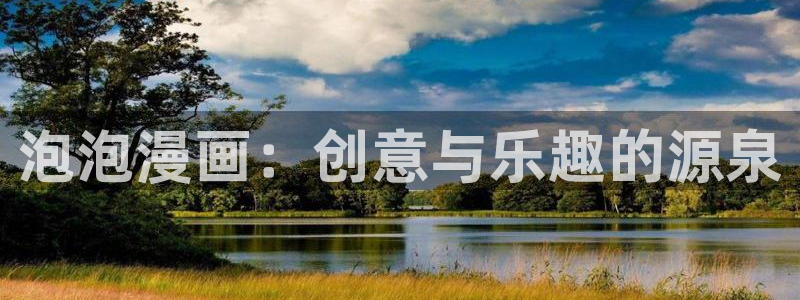 羞羞漫画网18久久app：泡泡漫画：创意与乐趣的源泉